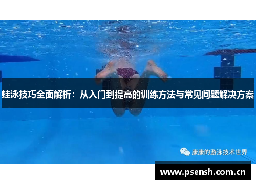 蛙泳技巧全面解析：从入门到提高的训练方法与常见问题解决方案